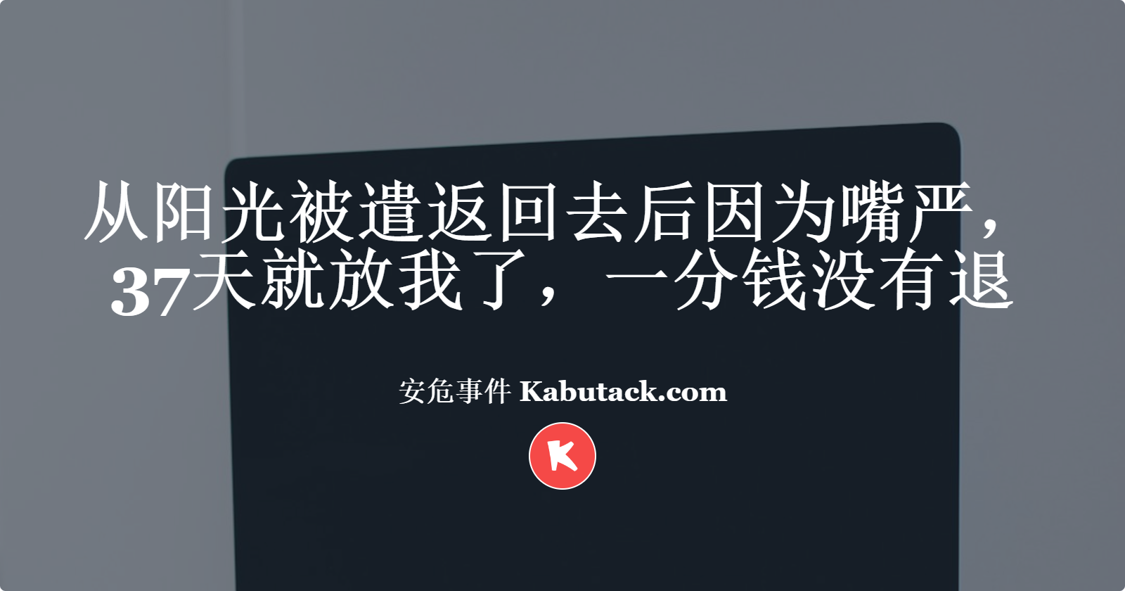 从阳光被遣返回去后因为嘴严，37天就放我了，一分钱没有退