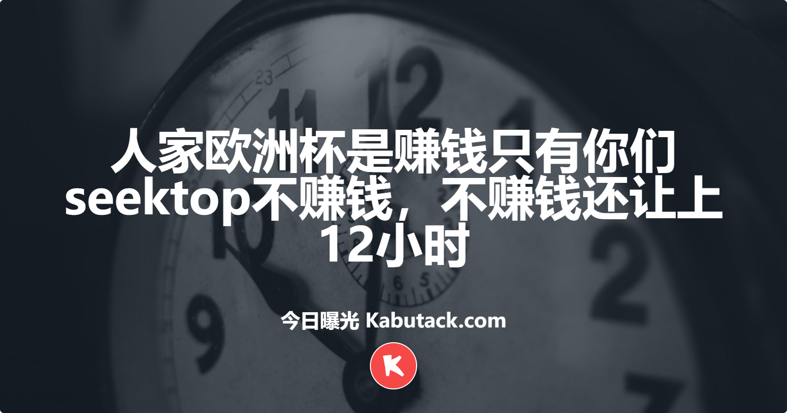 人家欧洲杯是赚钱只有你们seektop不赚钱，不赚钱还让上12小时