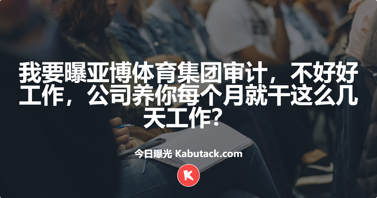 我要曝亚博体育集团审计，不好好工作，公司养你每个月就干这么几天工作？