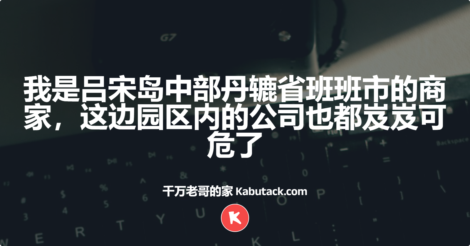 我是吕宋岛中部丹辘省班班市的商家，这边园区内的公司也都岌岌可危了